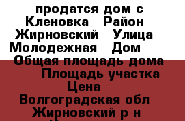 продатся дом с.Кленовка › Район ­ Жирновский › Улица ­ Молодежная › Дом ­ 13 › Общая площадь дома ­ 100 › Площадь участка ­ 15 › Цена ­ 10 - Волгоградская обл., Жирновский р-н, Кленовка с. Недвижимость » Дома, коттеджи, дачи продажа   . Волгоградская обл.